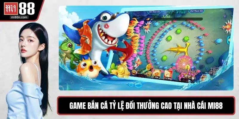 Game bắn cá tỷ lệ đổi thưởng cao